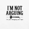 I’m Not Arguing, I’m Just Debugging Your Logic T-Shirt