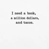 I Need A Book, A Million Dollars, And Tacos T-Shirt